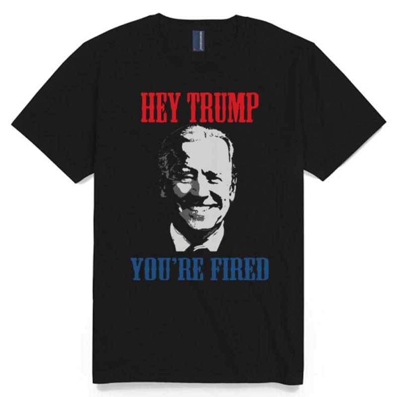 Better Joe Biden Hey Trump Youre Fired T-Shirt