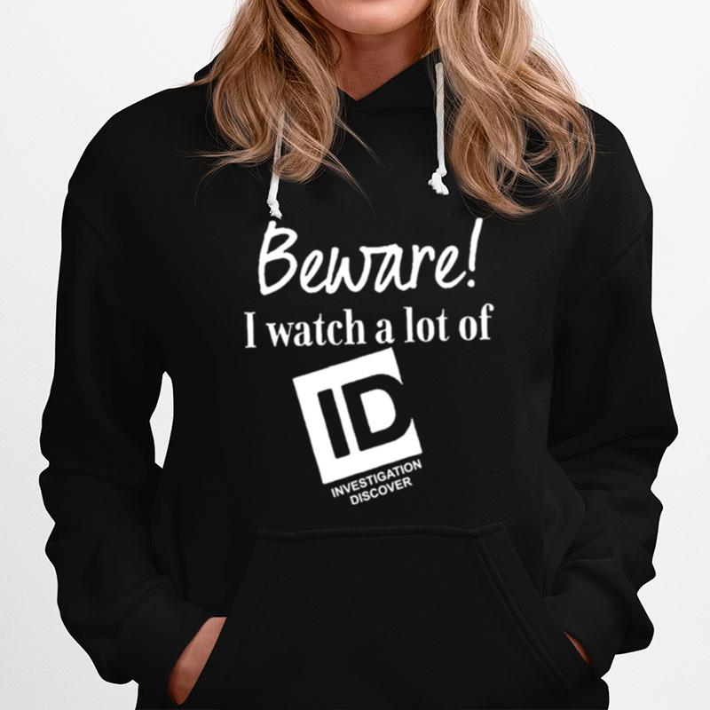 Beware I Watch A Lot Of Id Investigation Discover Hoodie