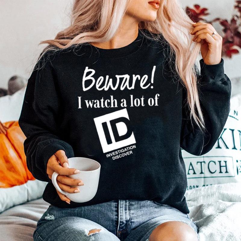 Beware I Watch A Lot Of Id Investigation Discover Sweater