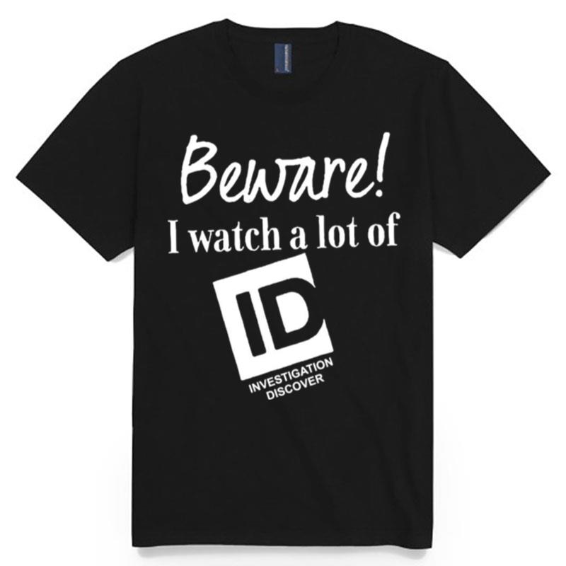 Beware I Watch A Lot Of Id Investigation Discover T-Shirt