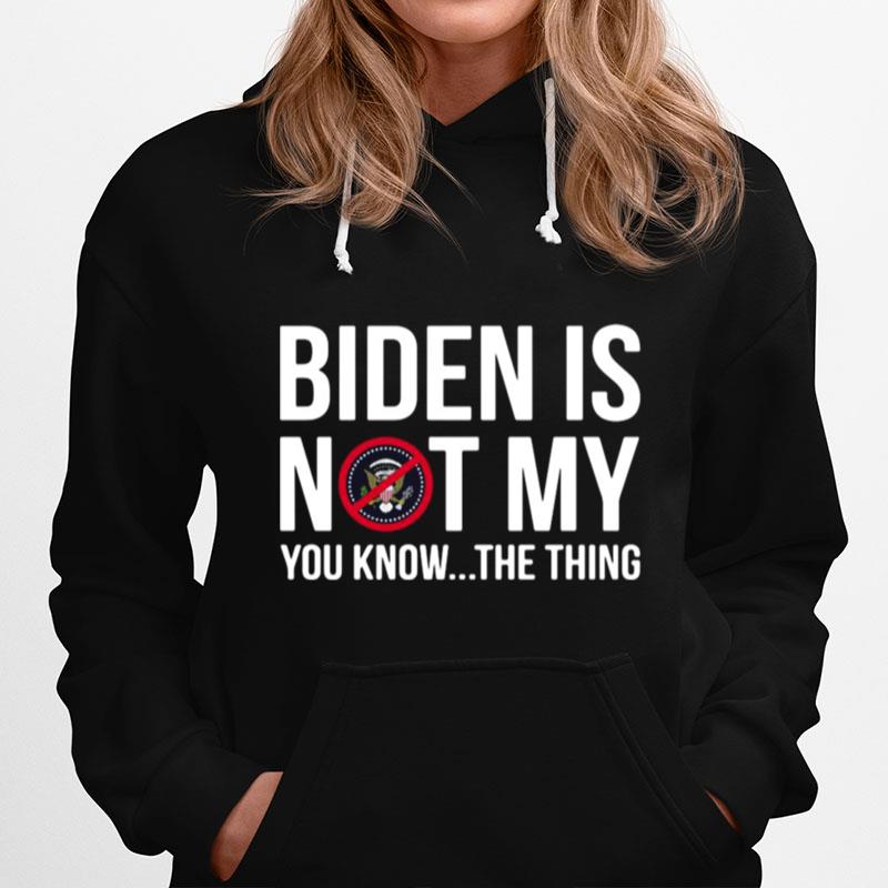 Biden Is Not My President You Know The Thing Hoodie