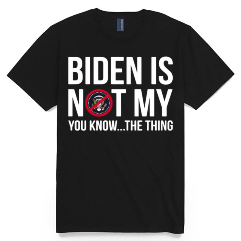 Biden Is Not My President You Know The Thing T-Shirt
