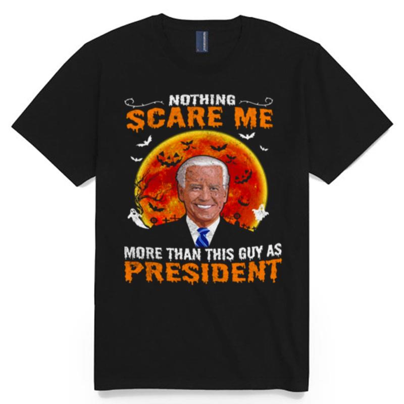 Biden Nothing Scare Me More Than This Guy As President T-Shirt