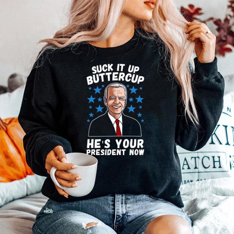 Biden Suck It Up Buttercup Hes Your President Now Sweater