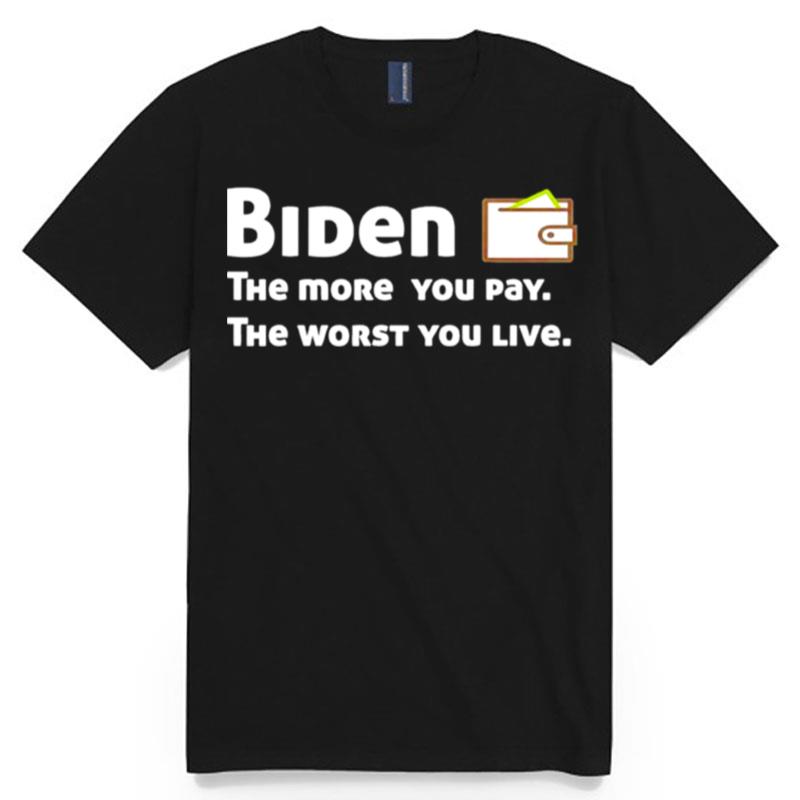 Biden The More You Pay The Worst You Live T-Shirt
