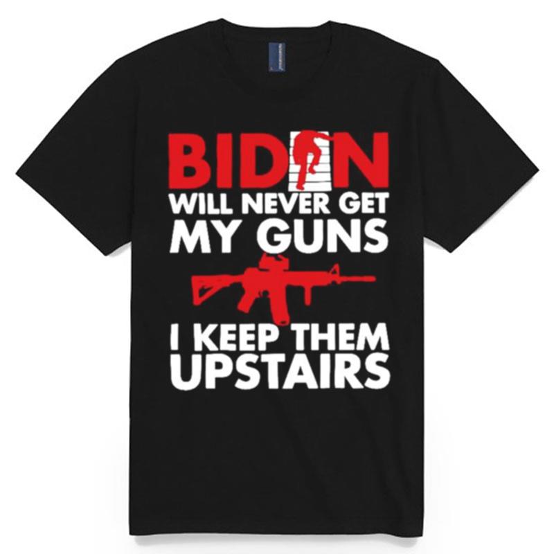 Biden Will Never Get My Guns I Keep Them Upstairs T-Shirt