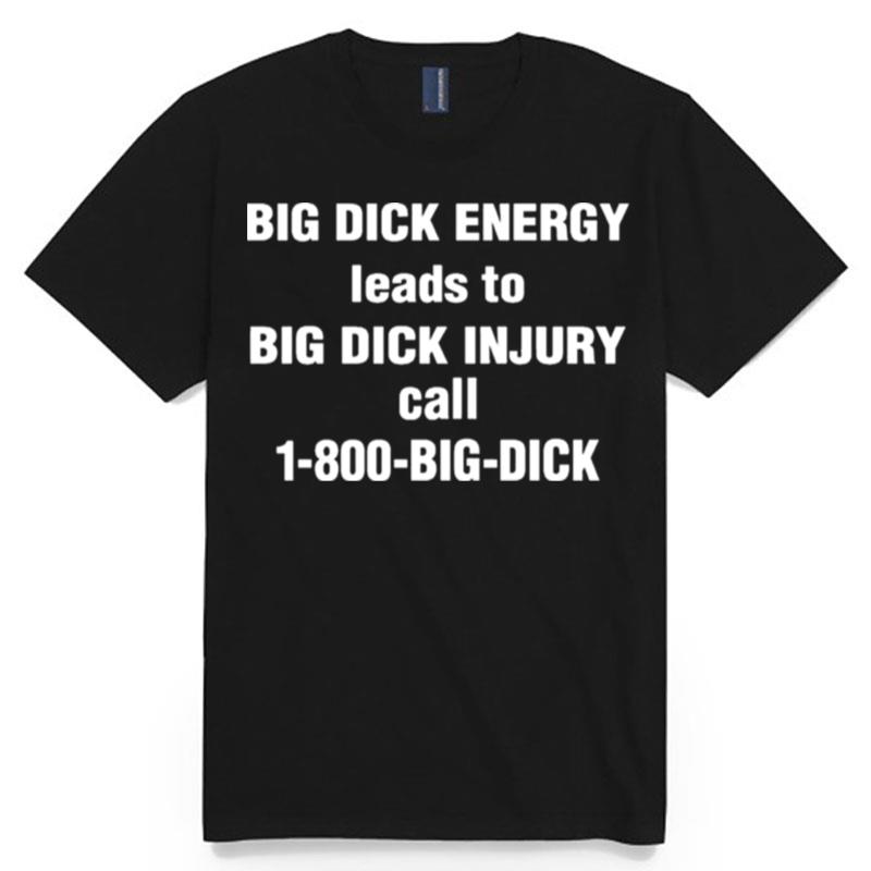 Big Dick Energy Leads To Big Dick Injury Call 1 800 Big Dick T-Shirt