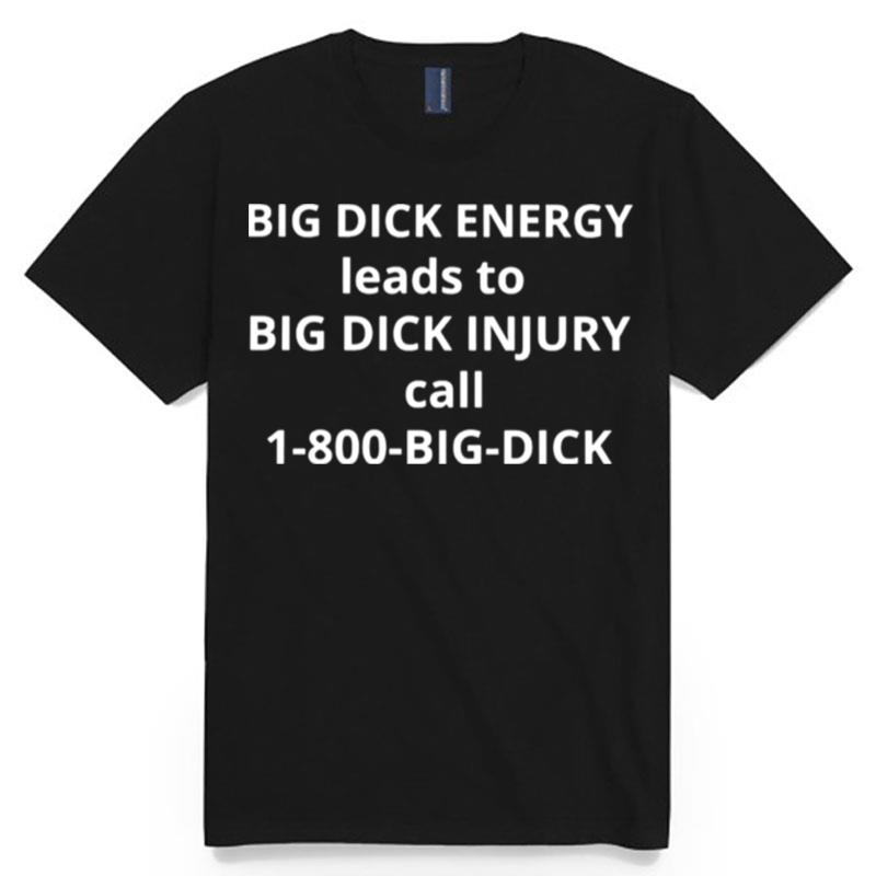 Big Dick Energy Leads To Big Dick Injury T-Shirt