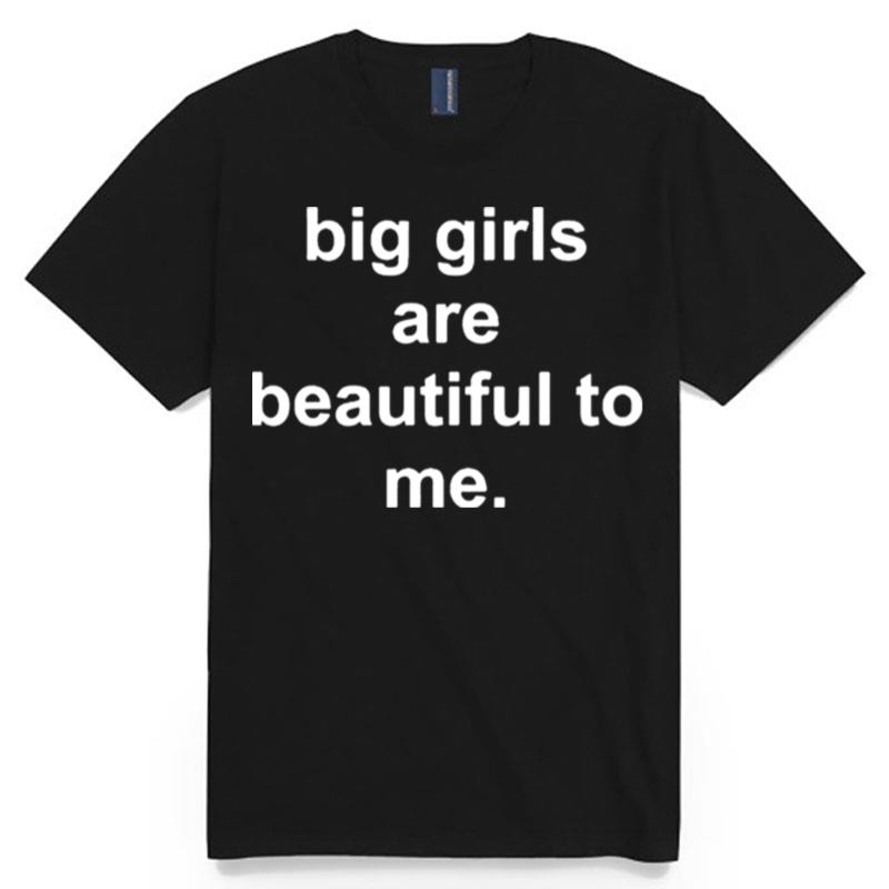 Big Girls Are Beautiful To Me T-Shirt