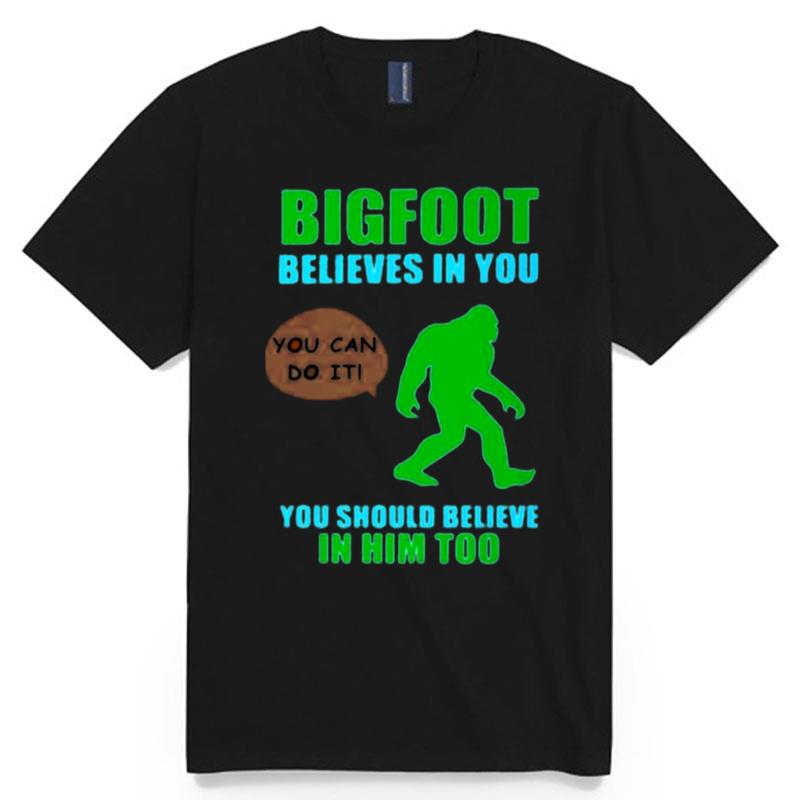 Bigfoot Believes In You You Should Believe In Him Too T-Shirt
