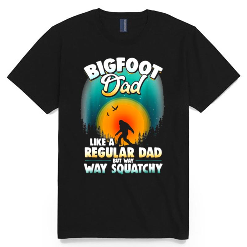 Bigfoot Dad Sasquatch Like A Regular Dad But Way Way Squatchy T-Shirt